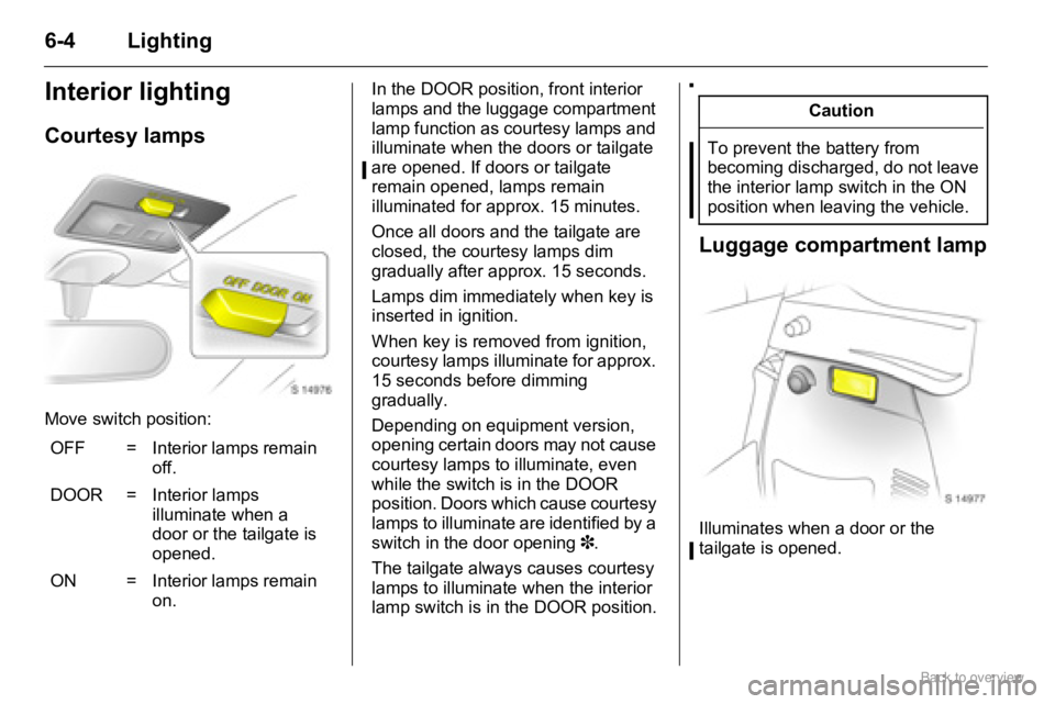 OPEL AGILA 2009 Repair Manual 6-4 Lighting
Interior lighting
Courtesy lamps
Move switch position:In the DOOR position, front interior 
lamps and the luggage compartment 
lamp function as courtesy lamps and 
illuminate when the doo