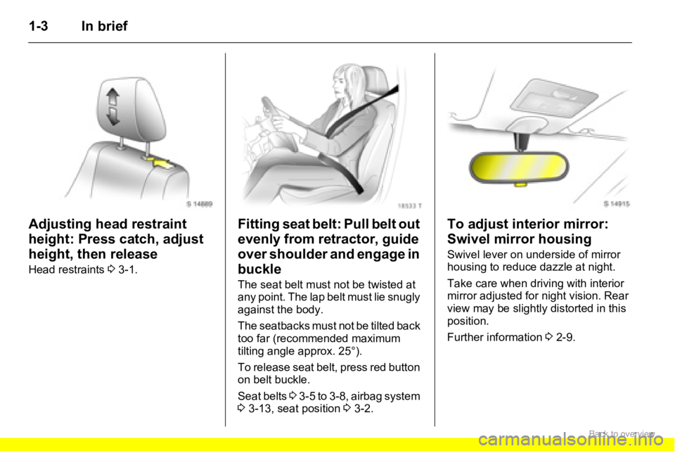 OPEL AGILA 2009  Owners Manual 1-3 In brief
Adjusting head restraint 
height: Press catch, adjust 
height, then release 
Head restraints 3 3-1.
Fitting seat belt: Pull belt out 
evenly from retractor, guide 
over shoulder and engag