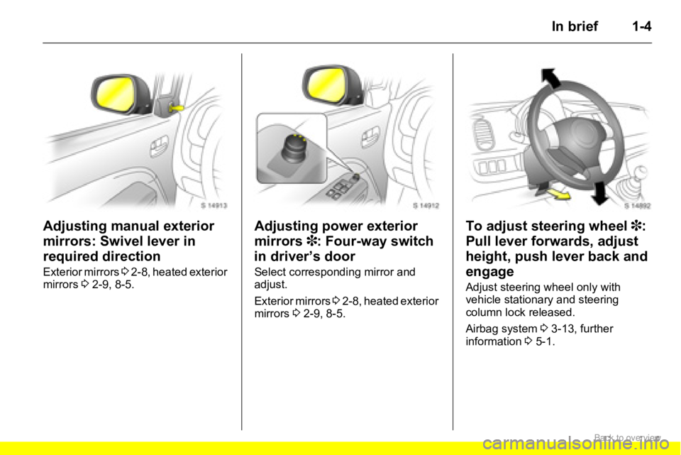 OPEL AGILA 2009  Owners Manual 1-4In brief
Adjusting manual exterior 
mirrors: Swivel lever in 
required direction
Exterior mirrors 3 2-8, heated exterior 
mirrors 32-9, 8-5.
Adjusting power exterior 
mirrors 3: Four-way switch 
in