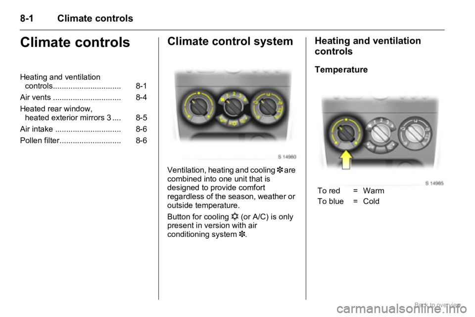 OPEL AGILA 2009 Manual Online 8-1 Climate controls
Climate controlsClimate control system
Ventilation, heating and cooling 3 are
combined into one unit that is
designed to provide comfort
regardless of the season, weather or
o OPEL AGILA 2009 Manual Online 8-1 Climate controls
Climate controlsClimate control system
Ventilation, heating and cooling 3 are
combined into one unit that is
designed to provide comfort
regardless of the season, weather or
o