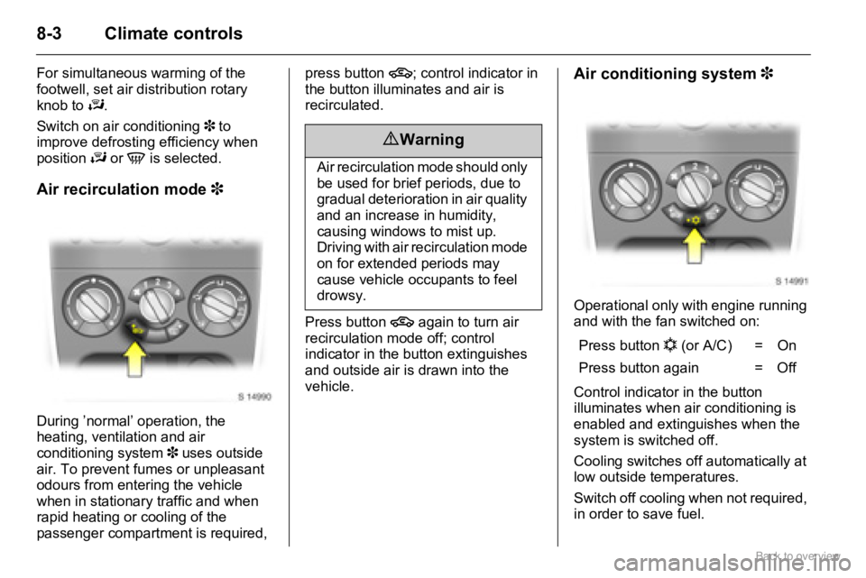 OPEL AGILA 2009  Owners Manual 8-3 Climate controls
For simultaneous warming of the 
footwell, set air distribution rotary 
knob to J.
Switch on air conditioning 3 to 
improve defrosting efficiency when 
position J or V is selected