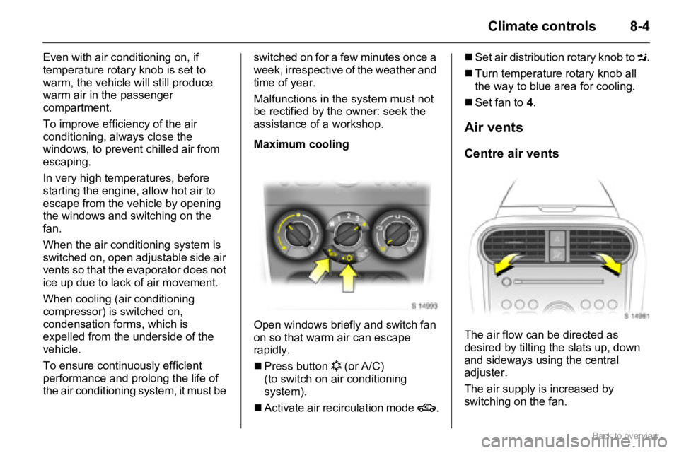 OPEL AGILA 2009 Manual Online 8-4Climate controls
Even with air conditioning on, if
temperature rotary knob is set to
warm, the vehicle will still produce
warm air in the passenger
compartment.
To improve efficiency of the air OPEL AGILA 2009 Manual Online 8-4Climate controls
Even with air conditioning on, if
temperature rotary knob is set to
warm, the vehicle will still produce
warm air in the passenger
compartment.
To improve efficiency of the air