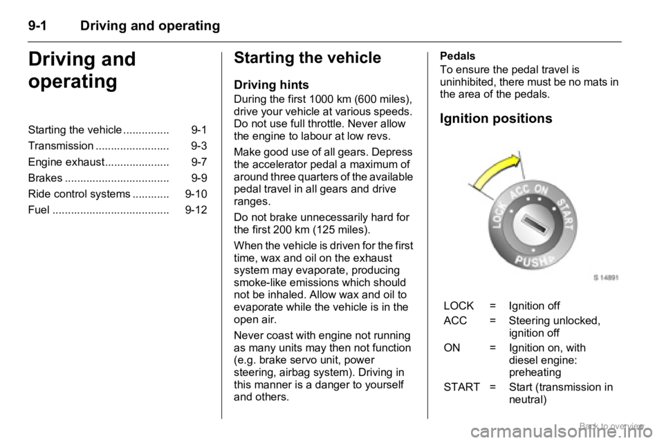 OPEL AGILA 2009 Manual Online 9-1 Driving and operating
Driving and
operatingStarting the vehicle
Driving hints
During the first 1000 km (600 miles),
drive your vehicle at various speeds.
Do not use full throttle. Never allow
OPEL AGILA 2009 Manual Online 9-1 Driving and operating
Driving and
operatingStarting the vehicle
Driving hints
During the first 1000 km (600 miles),
drive your vehicle at various speeds.
Do not use full throttle. Never allow