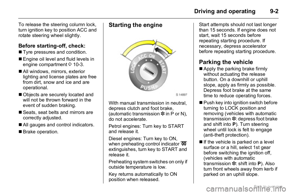 OPEL AGILA 2009 Manual Online 9-2Driving and operating
To release the steering column lock, 
turn ignition key to position ACC and 
rotate steering wheel slightly.
Before starting-off, check:
�„Tyre pressures and condition.
�„