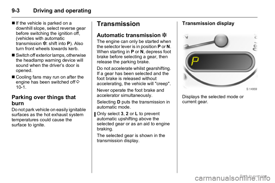 OPEL AGILA 2009 Manual Online 9-3 Driving and operating
�„If the vehicle is parked on a 
downhill slope, select reverse gear 
before switching the ignition off, 
(vehicles with automatic 
transmission 3: shift into P). Also 
tur
