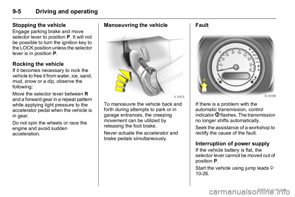 OPEL AGILA 2009  Owners Manual 9-5 Driving and operating
Stopping the vehicle
Engage parking brake and move 
selector lever to position P. It will not 
be possible to turn the ignition key to 
the LOCK position unless the selector 