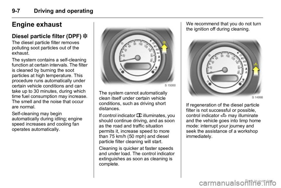 OPEL AGILA 2009  Owners Manual 9-7 Driving and operating
Engine exhaust
Diesel particle filter (DPF) 3
The diesel particle filter removes 
polluting soot particles out of the 
exhaust.
The system contains a self-cleaning 
function 