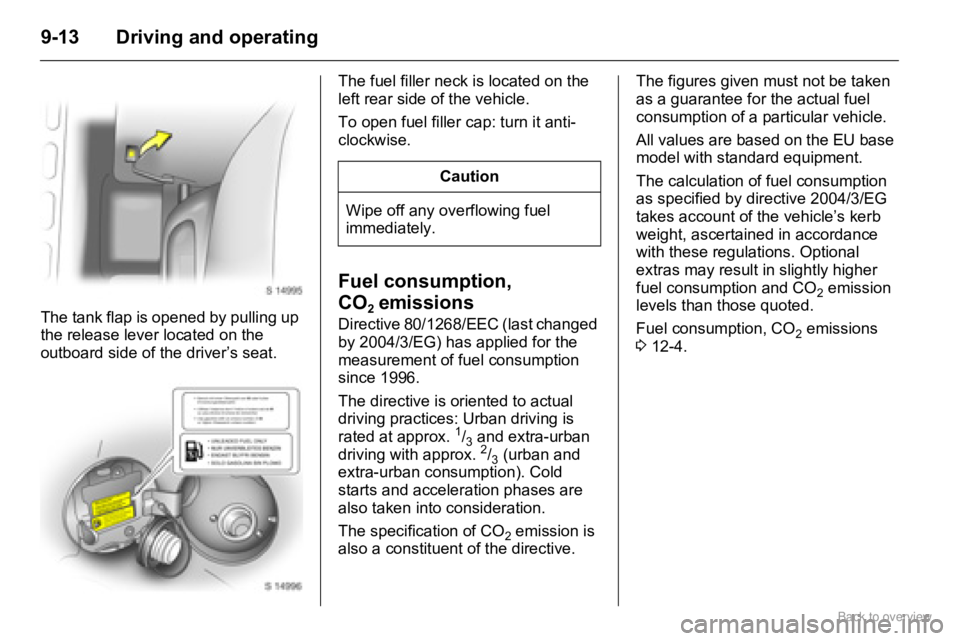 OPEL AGILA 2009  Owners Manual 9-13 Driving and operating
The tank flap is opened by pulling up 
the release lever located on the 
outboard side of the driver’s seat.The fuel filler neck is located on the 
left rear side of the v