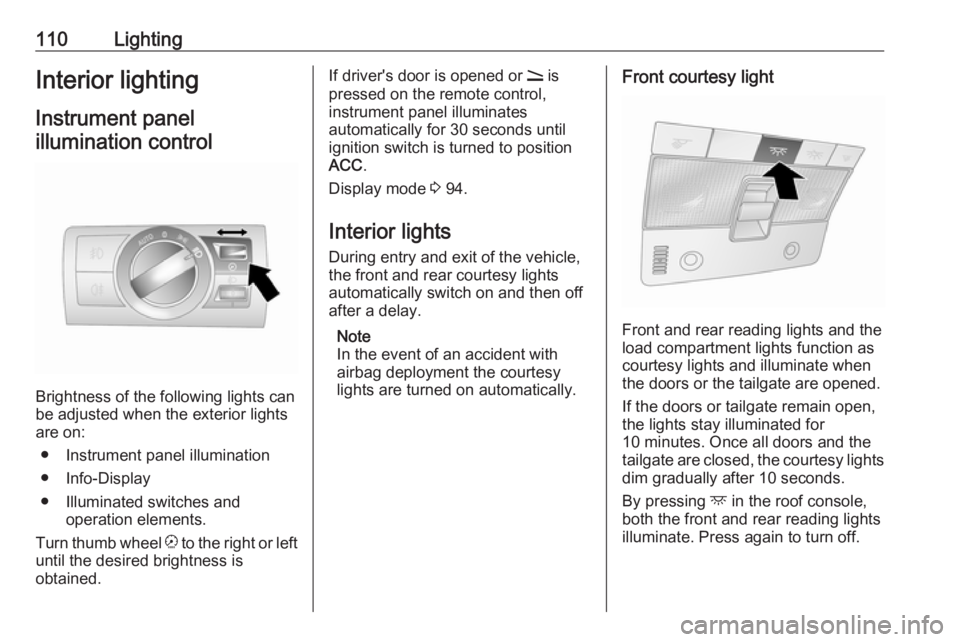 OPEL ANTARA 2017 Owners Manual 110LightingInterior lightingInstrument panelillumination control
Brightness of the following lights can
be adjusted when the exterior lights
are on:
● Instrument panel illumination
● Info-Display
OPEL ANTARA 2017 Owners Manual 110LightingInterior lightingInstrument panelillumination control
Brightness of the following lights can
be adjusted when the exterior lights
are on:
● Instrument panel illumination
● Info-Display