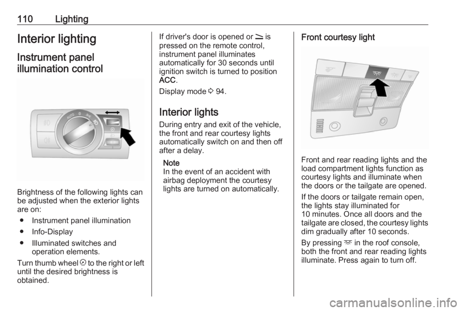 OPEL ANTARA 2017  Owners Manual 110LightingInterior lightingInstrument panelillumination control
Brightness of the following lights can
be adjusted when the exterior lights
are on:
● Instrument panel illumination
● Info-Display
