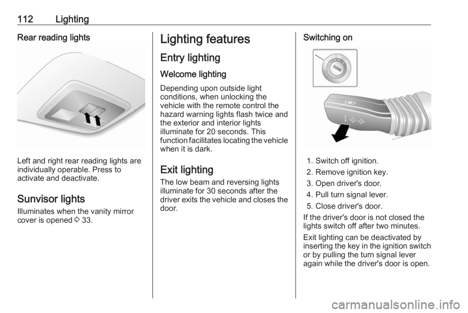 OPEL ANTARA 2017  Owners Manual 112LightingRear reading lights
Left and right rear reading lights are
individually operable. Press to
activate and deactivate.
Sunvisor lights Illuminates when the vanity mirror
cover is opened  3 33.