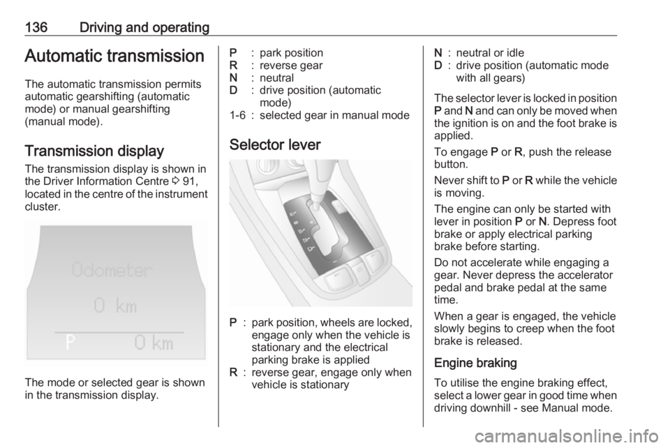 OPEL ANTARA 2017 Owners Manual 136Driving and operatingAutomatic transmission
The automatic transmission permits
automatic gearshifting (automatic
mode) or manual gearshifting
(manual mode).
Transmission display
The transmission di OPEL ANTARA 2017 Owners Manual 136Driving and operatingAutomatic transmission
The automatic transmission permits
automatic gearshifting (automatic
mode) or manual gearshifting
(manual mode).
Transmission display
The transmission di
