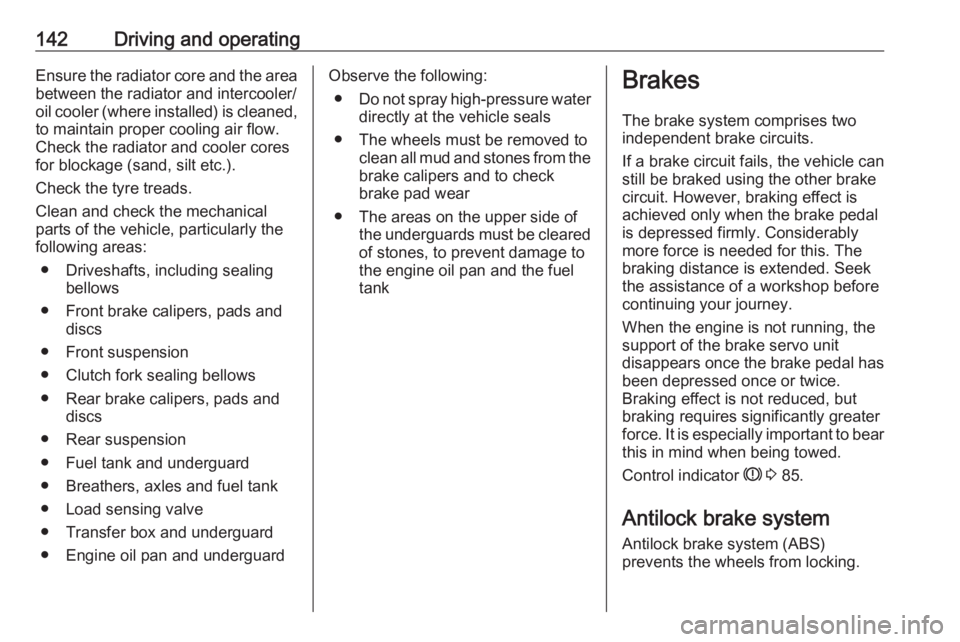 OPEL ANTARA 2017 Owners Manual 142Driving and operatingEnsure the radiator core and the areabetween the radiator and intercooler/
oil cooler (where installed) is cleaned, to maintain proper cooling air flow.Check the radiator and c OPEL ANTARA 2017 Owners Manual 142Driving and operatingEnsure the radiator core and the areabetween the radiator and intercooler/
oil cooler (where installed) is cleaned, to maintain proper cooling air flow.Check the radiator and c
