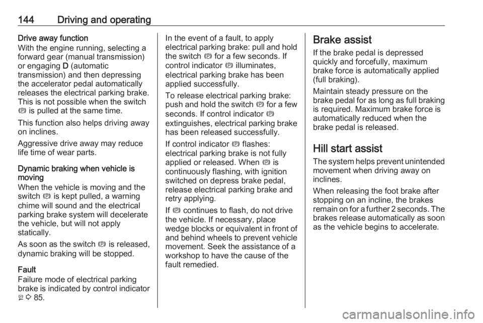 OPEL ANTARA 2017 Owners Manual 144Driving and operatingDrive away function
With the engine running, selecting a
forward gear (manual transmission)
or engaging D (automatic
transmission) and then depressing
the accelerator pedal au OPEL ANTARA 2017 Owners Manual 144Driving and operatingDrive away function
With the engine running, selecting a
forward gear (manual transmission)
or engaging D (automatic
transmission) and then depressing
the accelerator pedal au