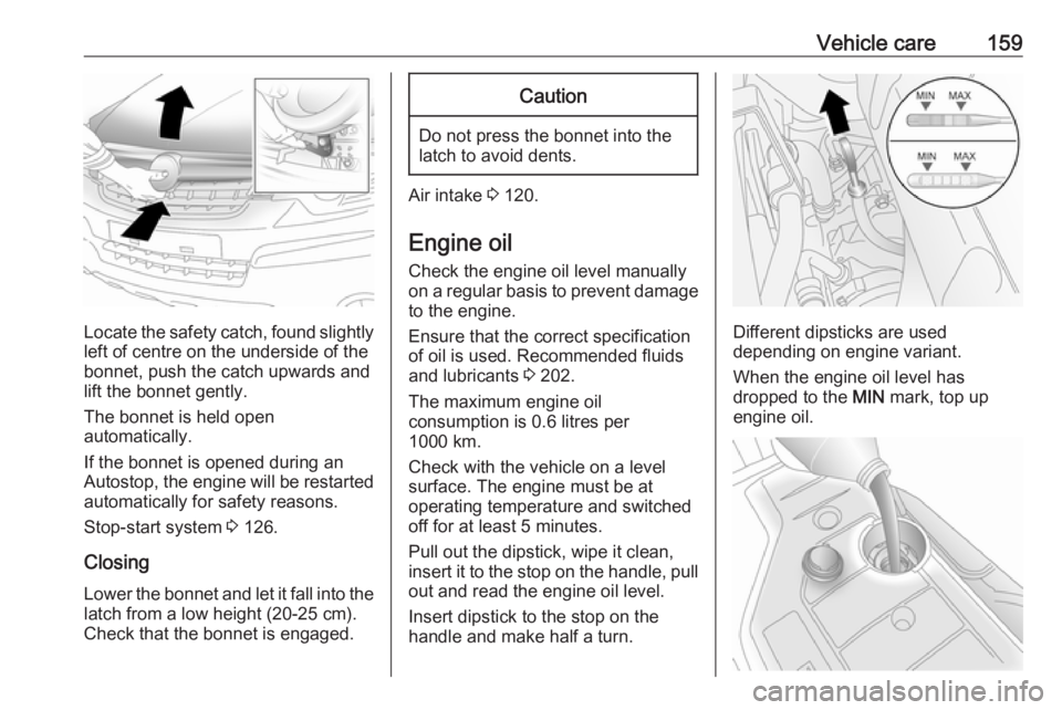 OPEL ANTARA 2017 Owners Manual Vehicle care159
Locate the safety catch, found slightlyleft of centre on the underside of the
bonnet, push the catch upwards and
lift the bonnet gently.
The bonnet is held open
automatically.
If the b OPEL ANTARA 2017 Owners Manual Vehicle care159
Locate the safety catch, found slightlyleft of centre on the underside of the
bonnet, push the catch upwards and
lift the bonnet gently.
The bonnet is held open
automatically.
If the b