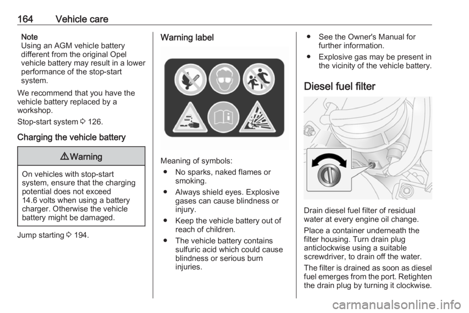 OPEL ANTARA 2017 Owners Manual 164Vehicle careNote
Using an AGM vehicle battery
different from the original Opel
vehicle battery may result in a lower performance of the stop-start
system.
We recommend that you have the
vehicle bat OPEL ANTARA 2017 Owners Manual 164Vehicle careNote
Using an AGM vehicle battery
different from the original Opel
vehicle battery may result in a lower performance of the stop-start
system.
We recommend that you have the
vehicle bat