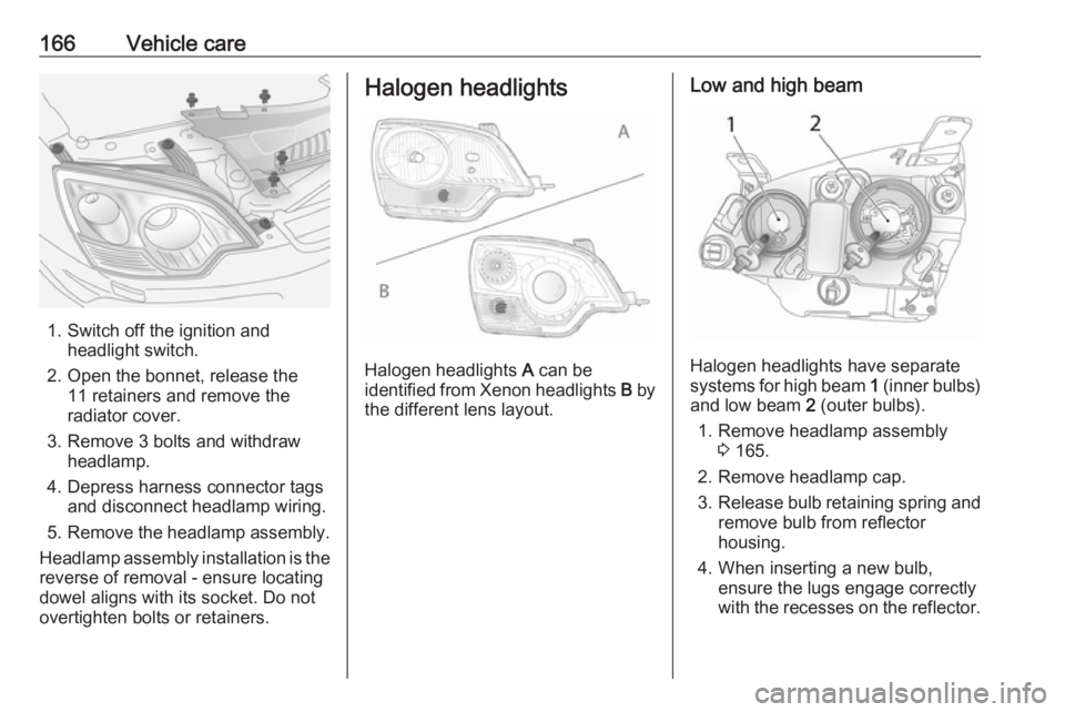 OPEL ANTARA 2017 Owners Manual 166Vehicle care
1. Switch off the ignition andheadlight switch.
2. Open the bonnet, release the 11 retainers and remove the
radiator cover.
3. Remove 3 bolts and withdraw headlamp.
4. Depress harness OPEL ANTARA 2017 Owners Manual 166Vehicle care
1. Switch off the ignition andheadlight switch.
2. Open the bonnet, release the 11 retainers and remove the
radiator cover.
3. Remove 3 bolts and withdraw headlamp.
4. Depress harness