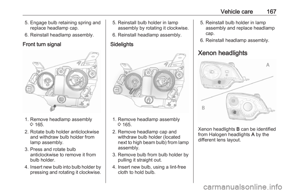 OPEL ANTARA 2017 Owners Manual Vehicle care1675. Engage bulb retaining spring andreplace headlamp cap.
6. Reinstall headlamp assembly.
Front turn signal
1. Remove headlamp assembly 3 165.
2. Rotate bulb holder anticlockwise and wit OPEL ANTARA 2017 Owners Manual Vehicle care1675. Engage bulb retaining spring andreplace headlamp cap.
6. Reinstall headlamp assembly.
Front turn signal
1. Remove headlamp assembly 3 165.
2. Rotate bulb holder anticlockwise and wit