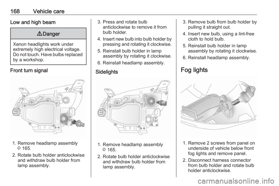 OPEL ANTARA 2017 Owners Manual 168Vehicle careLow and high beam9Danger
Xenon headlights work under
extremely high electrical voltage.
Do not touch. Have bulbs replaced by a workshop.
Front turn signal
1. Remove headlamp assembly 3 OPEL ANTARA 2017 Owners Manual 168Vehicle careLow and high beam9Danger
Xenon headlights work under
extremely high electrical voltage.
Do not touch. Have bulbs replaced by a workshop.
Front turn signal
1. Remove headlamp assembly 3