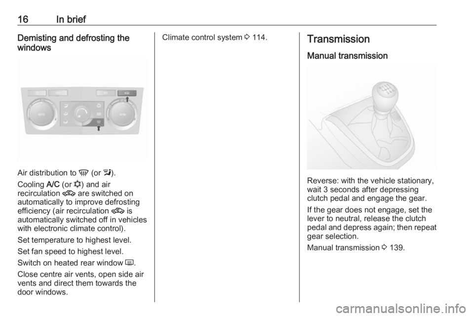 OPEL ANTARA 2017 User Guide 16In briefDemisting and defrosting the
windows
Air distribution to V (or l).
Cooling A/C (or n) and air
recirculation 4 are switched on
automatically to improve defrosting
efficiency (air recircu OPEL ANTARA 2017 User Guide 16In briefDemisting and defrosting the
windows
Air distribution to V (or l).
Cooling A/C (or n) and air
recirculation 4 are switched on
automatically to improve defrosting
efficiency (air recircu
