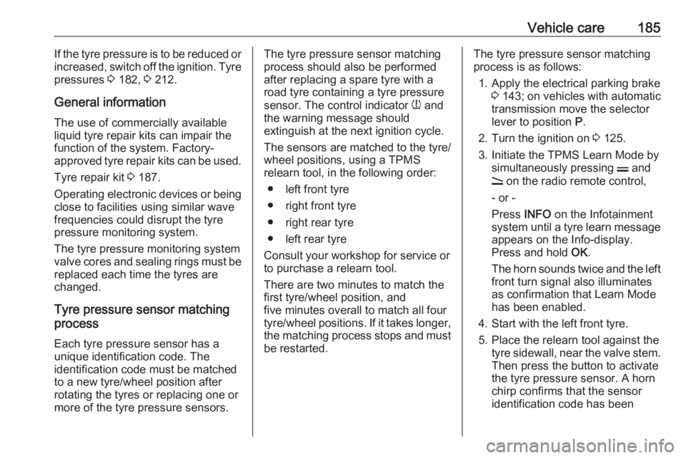 OPEL ANTARA 2017  Owners Manual Vehicle care185If the tyre pressure is to be reduced or
increased, switch off the ignition. Tyre
pressures  3 182,  3 212.
General information The use of commercially available
liquid tyre repair kits