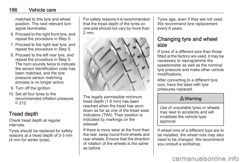 OPEL ANTARA 2017  Owners Manual 186Vehicle carematched to this tyre and wheel
position. The next relevant turn
signal illuminates.
6. Proceed to the right front tyre, and
repeat the procedure in Step 5.
7. Proceed to the right rear 