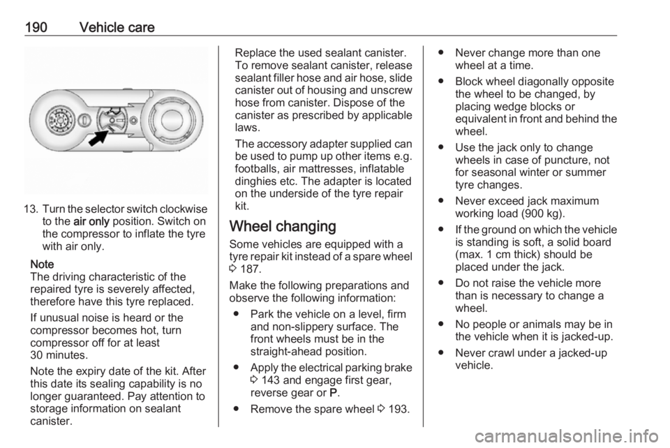 OPEL ANTARA 2017 Owners Manual 190Vehicle care
13.Turn the selector switch clockwise
to the air only position. Switch on
the compressor to inflate the tyre
with air only.
Note
The driving characteristic of the
repaired tyre is se OPEL ANTARA 2017 Owners Manual 190Vehicle care
13.Turn the selector switch clockwise
to the air only position. Switch on
the compressor to inflate the tyre
with air only.
Note
The driving characteristic of the
repaired tyre is se