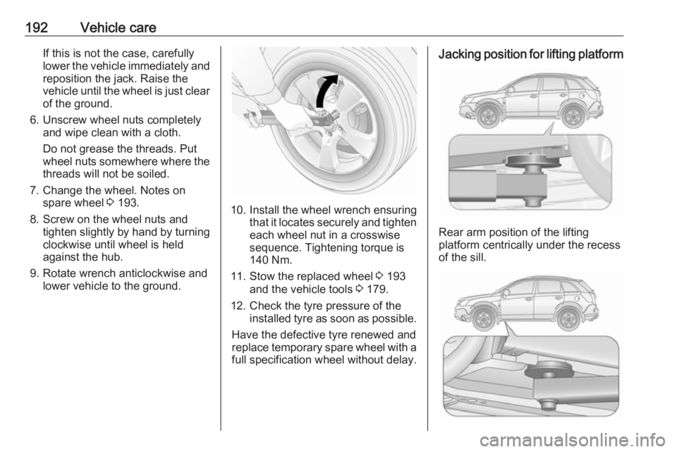 OPEL ANTARA 2017 Owners Manual 192Vehicle careIf this is not the case, carefully
lower the vehicle immediately and
reposition the jack. Raise the
vehicle until the wheel is just clear of the ground.
6. Unscrew wheel nuts completely OPEL ANTARA 2017 Owners Manual 192Vehicle careIf this is not the case, carefully
lower the vehicle immediately and
reposition the jack. Raise the
vehicle until the wheel is just clear of the ground.
6. Unscrew wheel nuts completely