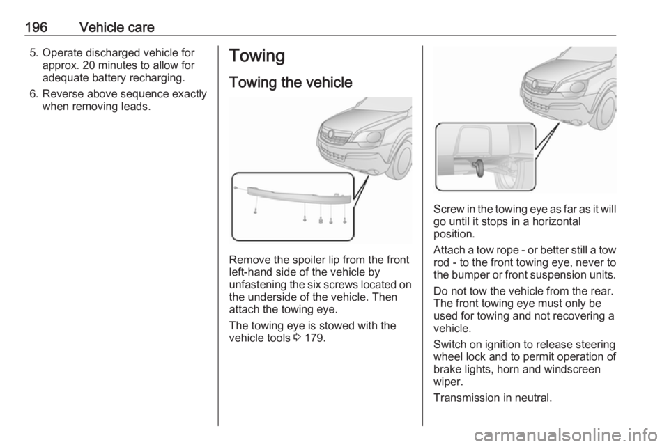 OPEL ANTARA 2017  Owners Manual 196Vehicle care5. Operate discharged vehicle forapprox. 20 minutes to allow for
adequate battery recharging.
6. Reverse above sequence exactly when removing leads.Towing
Towing the vehicle
Remove the 