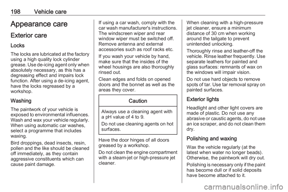 OPEL ANTARA 2017 Owners Manual 198Vehicle careAppearance careExterior care
Locks The locks are lubricated at the factoryusing a high quality lock cylinder
grease. Use de-icing agent only when
absolutely necessary, as this has a
deg OPEL ANTARA 2017 Owners Manual 198Vehicle careAppearance careExterior care
Locks The locks are lubricated at the factoryusing a high quality lock cylinder
grease. Use de-icing agent only when
absolutely necessary, as this has a
deg