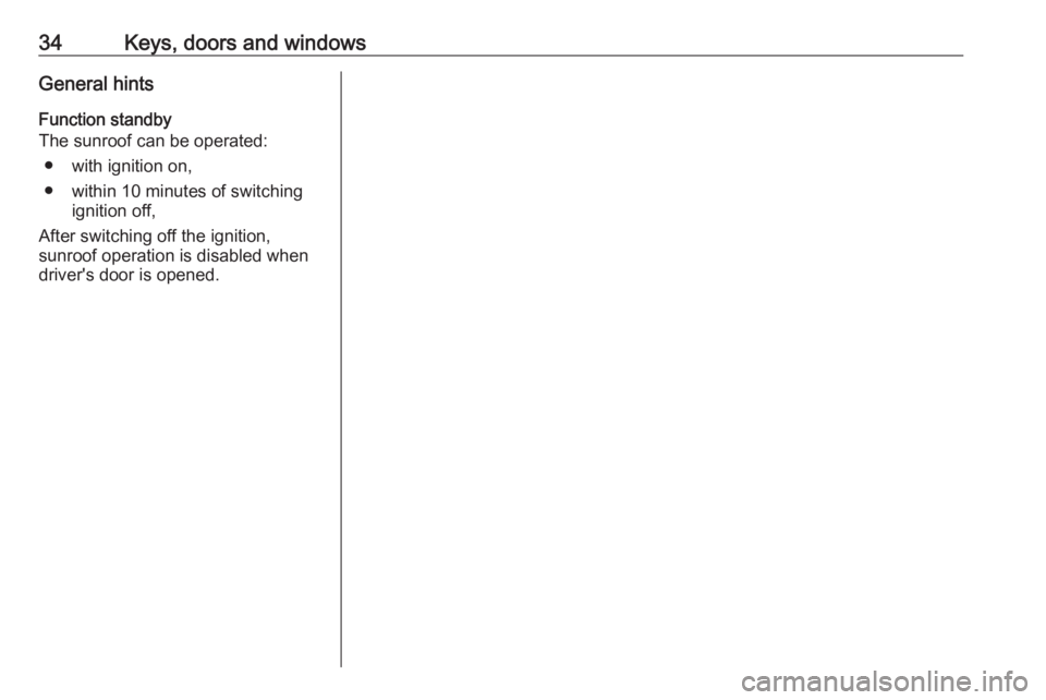 OPEL ANTARA 2017 Owners Guide 34Keys, doors and windowsGeneral hints
Function standby
The sunroof can be operated:
● with ignition on,
● within 10 minutes of switching ignition off,
After switching off the ignition,
sunroof op OPEL ANTARA 2017 Owners Guide 34Keys, doors and windowsGeneral hints
Function standby
The sunroof can be operated:
● with ignition on,
● within 10 minutes of switching ignition off,
After switching off the ignition,
sunroof op