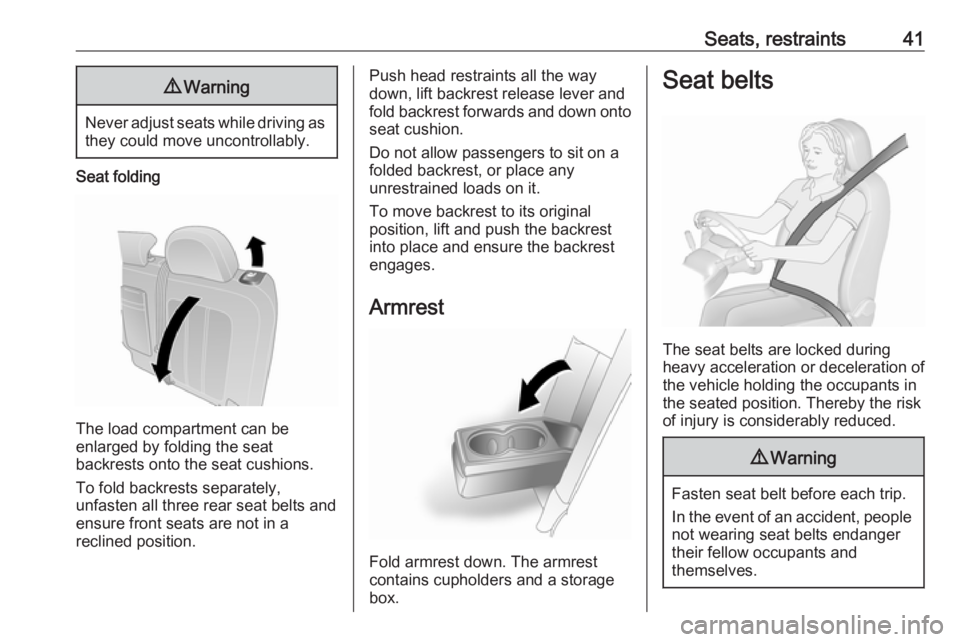 OPEL ANTARA 2017 Service Manual Seats, restraints419Warning
Never adjust seats while driving as
they could move uncontrollably.
Seat folding
The load compartment can be
enlarged by folding the seat
backrests onto the seat cushions.
OPEL ANTARA 2017 Service Manual Seats, restraints419Warning
Never adjust seats while driving as
they could move uncontrollably.
Seat folding
The load compartment can be
enlarged by folding the seat
backrests onto the seat cushions.