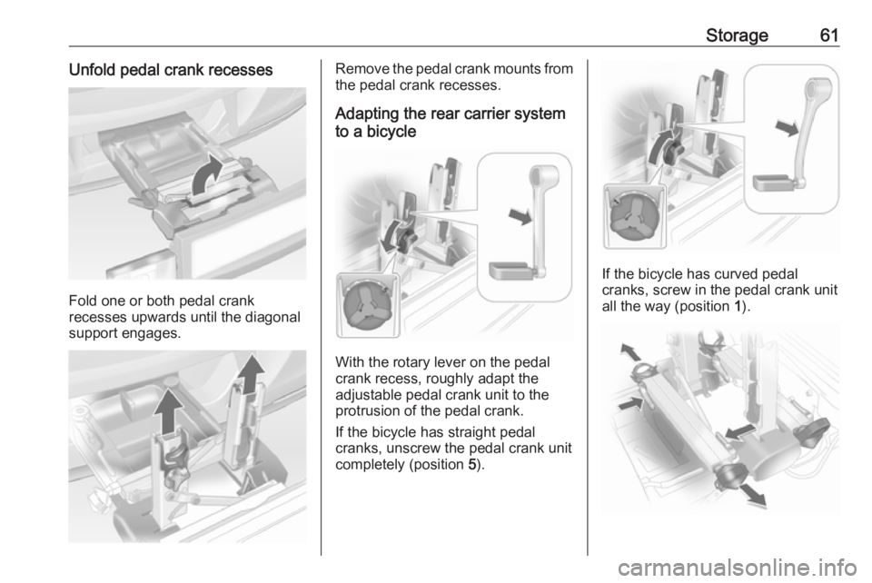 OPEL ANTARA 2017 Repair Manual Storage61Unfold pedal crank recesses
Fold one or both pedal crank
recesses upwards until the diagonal
support engages.
Remove the pedal crank mounts from
the pedal crank recesses.
Adapting the rear ca