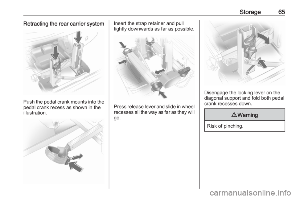 OPEL ANTARA 2017 Repair Manual Storage65Retracting the rear carrier system
Push the pedal crank mounts into the
pedal crank recess as shown in the
illustration.
Insert the strap retainer and pull
tightly downwards as far as possibl