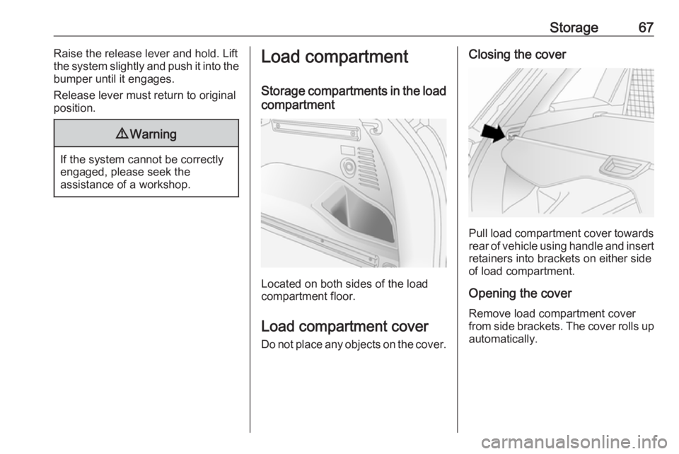 OPEL ANTARA 2017 Repair Manual Storage67Raise the release lever and hold. Lift
the system slightly and push it into the
bumper until it engages.
Release lever must return to original
position.9 Warning
If the system cannot be corre