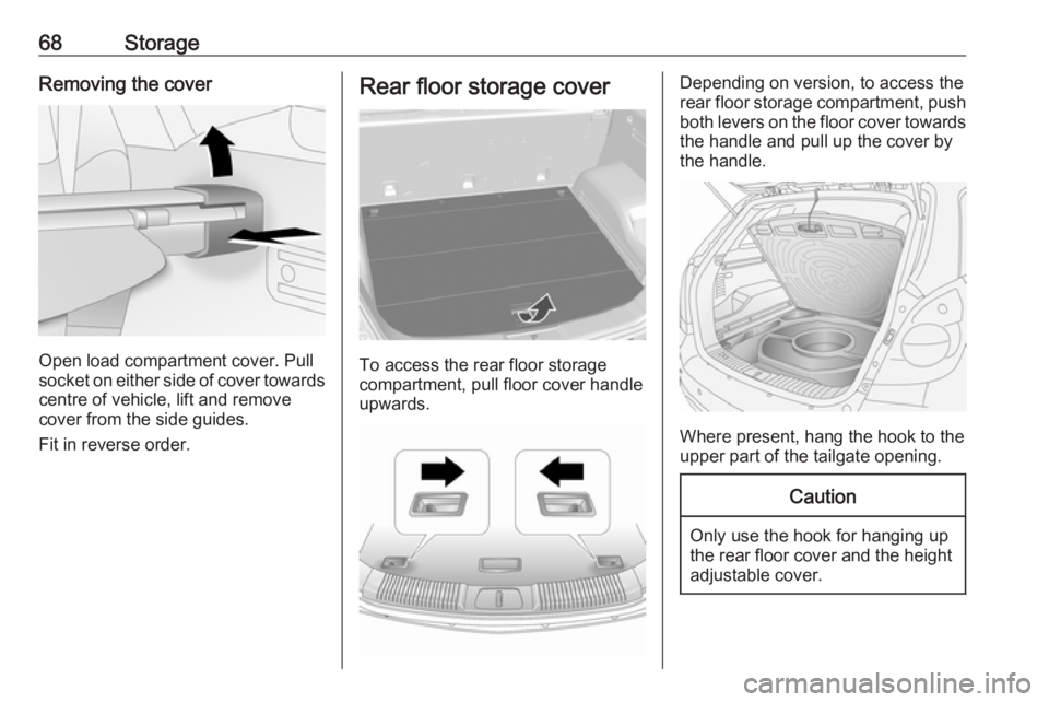 OPEL ANTARA 2017 Repair Manual 68StorageRemoving the cover
Open load compartment cover. Pull
socket on either side of cover towards
centre of vehicle, lift and remove
cover from the side guides.
Fit in reverse order.
Rear floor sto