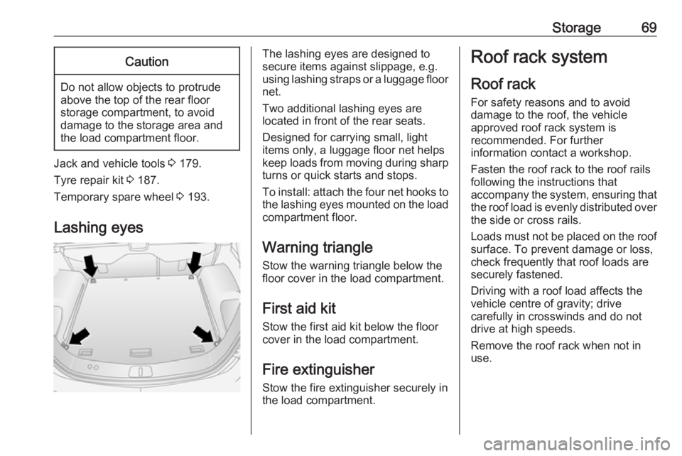OPEL ANTARA 2017 Manual PDF Storage69Caution
Do not allow objects to protrude
above the top of the rear floor
storage compartment, to avoid
damage to the storage area and
the load compartment floor.
Jack and vehicle tools 3 179 OPEL ANTARA 2017 Manual PDF Storage69Caution
Do not allow objects to protrude
above the top of the rear floor
storage compartment, to avoid
damage to the storage area and
the load compartment floor.
Jack and vehicle tools 3 179