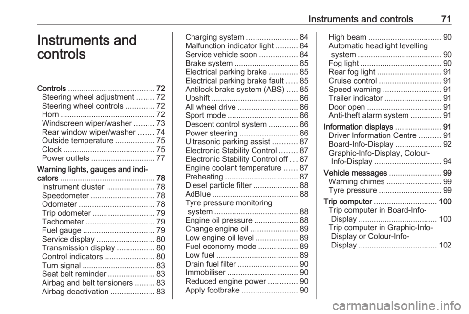 OPEL ANTARA 2017  Owners Manual Instruments and controls71Instruments and
controlsControls ....................................... 72
Steering wheel adjustment ........72
Steering wheel controls .............72
Horn ................