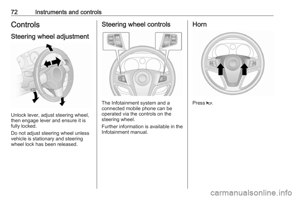 OPEL ANTARA 2017  Owners Manual 72Instruments and controlsControlsSteering wheel adjustment
Unlock lever, adjust steering wheel,
then engage lever and ensure it is
fully locked.
Do not adjust steering wheel unless
vehicle is station