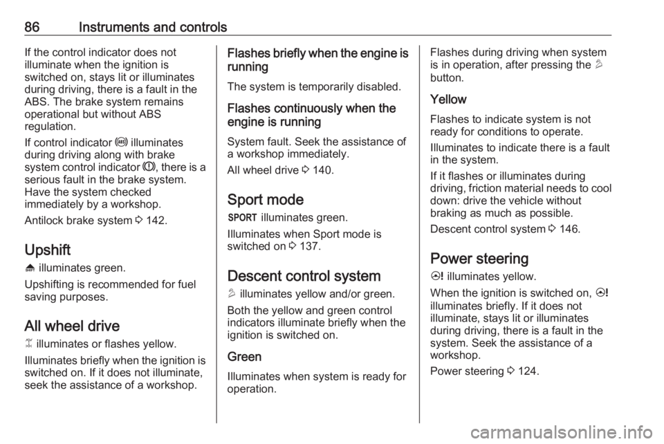 OPEL ANTARA 2017 Owners Manual 86Instruments and controlsIf the control indicator does not
illuminate when the ignition is
switched on, stays lit or illuminates
during driving, there is a fault in the
ABS. The brake system remains
OPEL ANTARA 2017 Owners Manual 86Instruments and controlsIf the control indicator does not
illuminate when the ignition is
switched on, stays lit or illuminates
during driving, there is a fault in the
ABS. The brake system remains