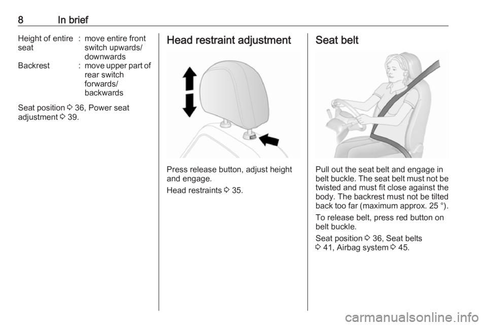 OPEL ANTARA 2017  Owners Manual 8In briefHeight of entire
seat:move entire front
switch upwards/
downwardsBackrest:move upper part of
rear switch
forwards/
backwards
Seat position  3 36, Power seat
adjustment  3 39.
Head restraint a