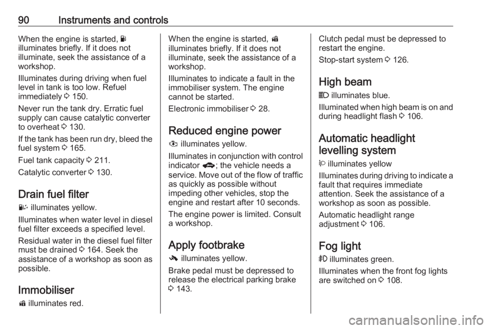 OPEL ANTARA 2017 Owners Manual 90Instruments and controlsWhen the engine is started, Y
illuminates briefly. If it does not
illuminate, seek the assistance of a
workshop.
Illuminates during driving when fuel
level in tank is too low OPEL ANTARA 2017 Owners Manual 90Instruments and controlsWhen the engine is started, Y
illuminates briefly. If it does not
illuminate, seek the assistance of a
workshop.
Illuminates during driving when fuel
level in tank is too low