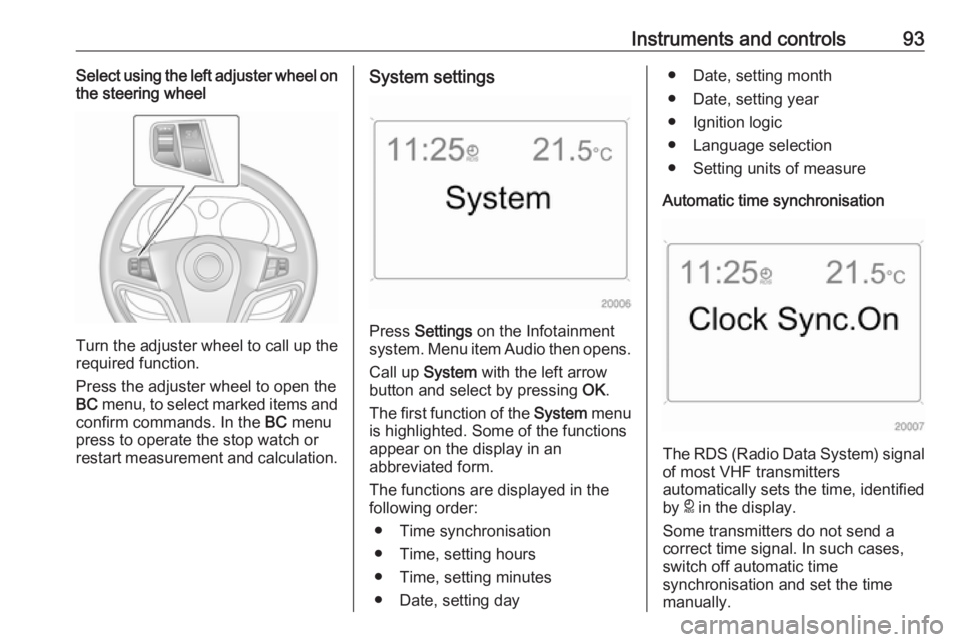 OPEL ANTARA 2017 Owners Manual Instruments and controls93Select using the left adjuster wheel on
the steering wheel
Turn the adjuster wheel to call up the
required function.
Press the adjuster wheel to open the
BC menu, to select OPEL ANTARA 2017 Owners Manual Instruments and controls93Select using the left adjuster wheel on
the steering wheel
Turn the adjuster wheel to call up the
required function.
Press the adjuster wheel to open the
BC menu, to select