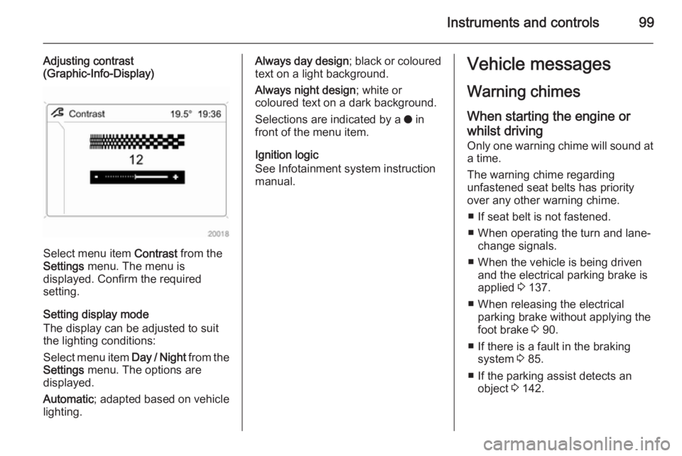 OPEL ANTARA 2014 Owners Manual Instruments and controls99
Adjusting contrast
(Graphic-Info-Display)
Select menu item Contrast from the
Settings menu. The menu is
displayed. Confirm the required
setting.
Setting display mode
The d OPEL ANTARA 2014 Owners Manual Instruments and controls99
Adjusting contrast
(Graphic-Info-Display)
Select menu item Contrast from the
Settings menu. The menu is
displayed. Confirm the required
setting.
Setting display mode
The d