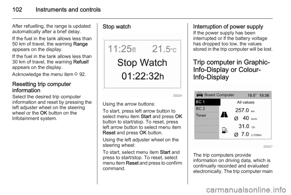 OPEL ANTARA 2014  Owners Manual 102Instruments and controls
After refuelling, the range is updated
automatically after a brief delay.
If the fuel in the tank allows less than
50 km of travel, the warning  Range
appears on the displa