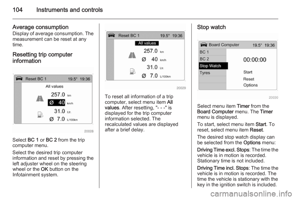 OPEL ANTARA 2014 User Guide 104Instruments and controls
Average consumption
Display of average consumption. The measurement can be reset at any
time.
Resetting trip computer
information
Select BC 1 or BC 2 from the trip
comput OPEL ANTARA 2014 User Guide 104Instruments and controls
Average consumption
Display of average consumption. The measurement can be reset at any
time.
Resetting trip computer
information
Select BC 1 or BC 2 from the trip
comput