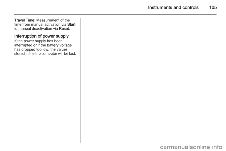 OPEL ANTARA 2014  Owners Manual Instruments and controls105
Travel Time: Measurement of the
time from manual activation via  Start
to manual deactivation via  Reset.
Interruption of power supply If the power supply has been
interrup