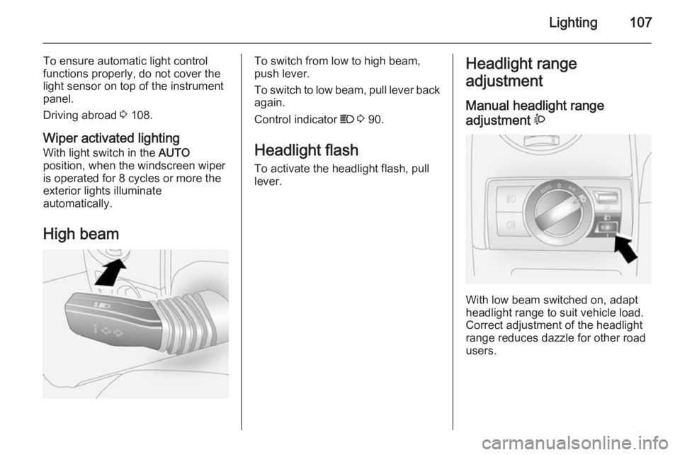 OPEL ANTARA 2014 Owners Manual Lighting107
To ensure automatic light control
functions properly, do not cover the
light sensor on top of the instrument
panel.
Driving abroad 3 108.
Wiper activated lighting
With light switch in the OPEL ANTARA 2014 Owners Manual Lighting107
To ensure automatic light control
functions properly, do not cover the
light sensor on top of the instrument
panel.
Driving abroad 3 108.
Wiper activated lighting
With light switch in the