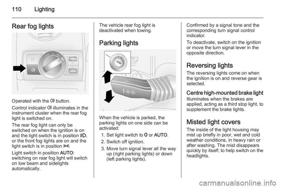 OPEL ANTARA 2014  Owners Manual 110LightingRear fog lights
Operated with the r button.
Control indicator  r illuminates in the
instrument cluster when the rear fog light is switched on.
The rear fog light can only be
switched on whe