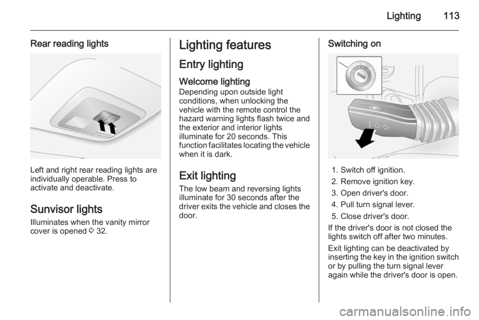 OPEL ANTARA 2014 Owners Manual Lighting113
Rear reading lights
Left and right rear reading lights are
individually operable. Press to
activate and deactivate.
Sunvisor lights
Illuminates when the vanity mirror
cover is opened 3 32 OPEL ANTARA 2014 Owners Manual Lighting113
Rear reading lights
Left and right rear reading lights are
individually operable. Press to
activate and deactivate.
Sunvisor lights
Illuminates when the vanity mirror
cover is opened 3 32